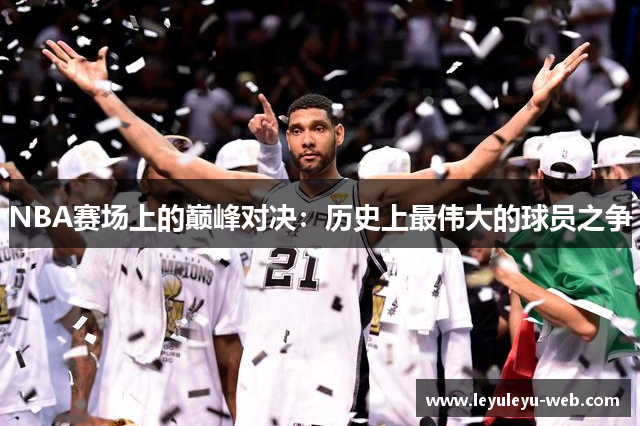 NBA赛场上的巅峰对决：历史上最伟大的球员之争