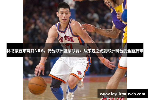 林书豪宣布离开NBA，转战欧洲篮球联赛：从东方之光到欧洲舞台的全新篇章