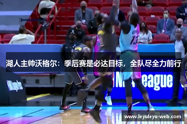 湖人主帅沃格尔：季后赛是必达目标，全队尽全力前行