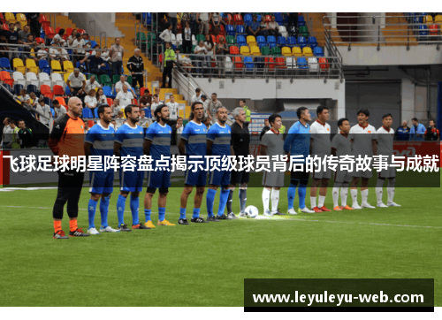 飞球足球明星阵容盘点揭示顶级球员背后的传奇故事与成就