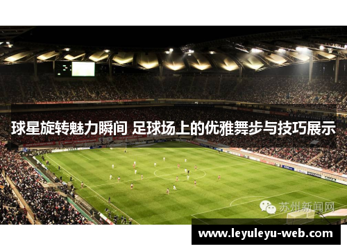 球星旋转魅力瞬间 足球场上的优雅舞步与技巧展示