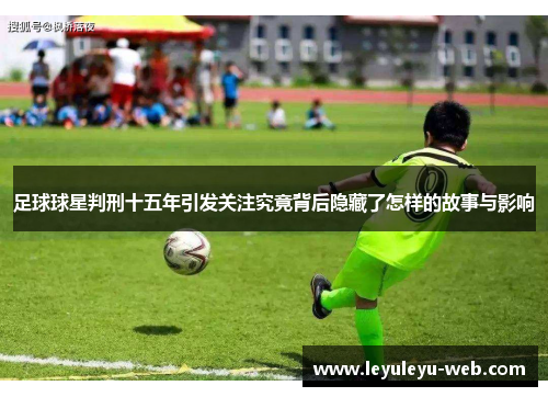 足球球星判刑十五年引发关注究竟背后隐藏了怎样的故事与影响